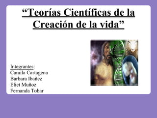 “Teorías Científicas de la
Creación de la vida”
Integrantes:
Camila Cartagena
Barbara Ibañez
Eliet Muñoz
Fernanda Tobar
 