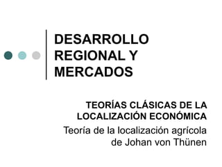 DESARROLLO REGIONAL Y MERCADOS TEORÍAS CLÁSICAS DE LA LOCALIZACIÓN ECONÓMICA Teoría de la localización agrícola de Johan von Thünen 