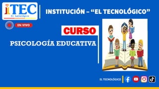 INSTITUCIÓN – “EL TECNOLÓGICO”
EL TECNOLÓGICO
CURSO
PSICOLOGÍA EDUCATIVA Logo del curso
 