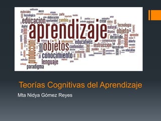 Teorías Cognitivas del Aprendizaje
Mta Nidya Gómez Reyes
 