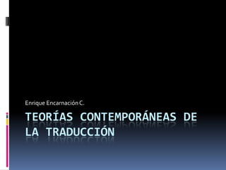 Enrique Encarnación C.

TEORÍAS CONTEMPORÁNEAS DE
LA TRADUCCIÓN
 