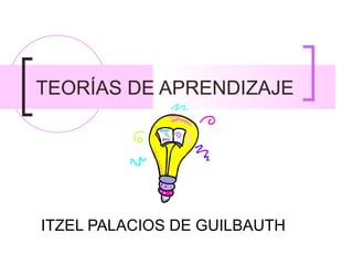 TEORÍAS DE APRENDIZAJE




ITZEL PALACIOS DE GUILBAUTH
 