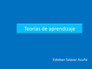 Teorías de aprendizaje




            Esteban Salazar Acuña
 