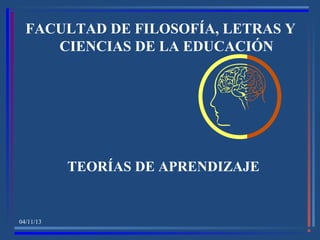 FACULTAD DE FILOSOFÍA, LETRAS Y
CIENCIAS DE LA EDUCACIÓN

TEORÍAS DE APRENDIZAJE

04/11/13

 