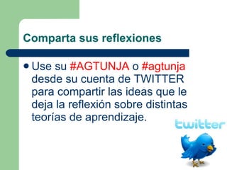 Comparta sus reflexiones Use su  #AGTUNJA  o  #agtunja  desde su cuenta de TWITTER para compartir las ideas que le deja la reflexión sobre distintas teorías de aprendizaje.   