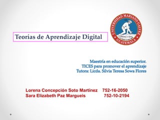Lorena Concepción Soto Martínez 752-16-2050
Sara Elizabeth Paz Margueis 752-10-2194
Teorías de Aprendizaje Digital
 