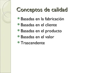 Conceptos de calidadConceptos de calidad
Basadas en la fabricación
Basadas en el cliente
Basadas en el producto
Basadas en el valor
Trascendente
 