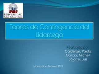 Teorías de Contingencia del Liderazgo Realizado por: Calderón, Paola García, Michell Solarte, Luis Maracaibo, febrero 2011 