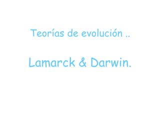 Teorías de evolución .. Lamarck & Darwin. 