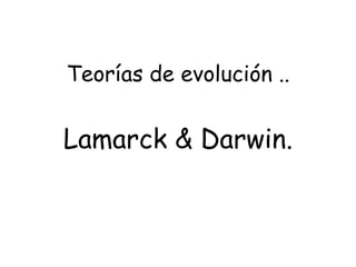 Teorías de evolución .. Lamarck & Darwin. 