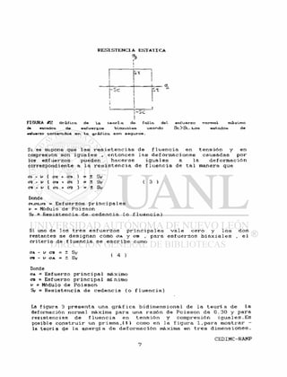 <7,
A
FIGURA &Z Gráfica. de Va. t e o r i o. de falla. del esfuerzo normo.). máximo
d* estados de esfuerzos bi&xva.Ws u6ando Se !> St. Loe estados de
••fuerzo contenidos &n la gráfica son seguros.
Si se supone que l a s r e s i s t e n c i a s d e f l u e n c i a en t e n s i ó n y en
compresión son i g u a l e s . e n t o n c e s l a s d e f o r m a c i o n e s causadas p o r
los e s f u e r z o s pueden h a c e r s e i g u a l e s a l a d e f o r m a c i ó n
correspondiente a l a r e s i s t e n c i a d e f l u e n c i a de t a l manera que
en - v ( az + C3 ) = ± Sy
< 7 2 - v ( o 3 + o ' i ) = ± S y ( 3 )
as - v ( ai. en. ) = ± S y
Donde
<71,<72,03 - E s f u e r z o s p r i n c i p a l e s
v = Modulo de P o i s s o n
Sy = R e s i s t e n c i a d e c e d e n c i a ( o f l u e n c i a )
Si uno de l o s t r e s e s f u e r z o s p r i n c i p a l e s v a l e c e r o y l o s d o s
restantes s e d e s i g n a n como ca y era , para e s f u e r z o s b i a x i a l e s , e l
c r i t e r i o de f l u e n c i a s e e s c r i b e como
en - v oA = ± Sy
Donde
OA = E s f u e r z o p r i n c i p a l máximo
OB = Esfuerzo p r i n c i p a l mínimo
v = M6dulo de P o i s s o n
Sy = R e s i s t e n c i a de c e d e n c i a ( o f l u e n c i a )
La f i g u r a 3 p r e s e n t a una g r á f i c a b i d i m e n s i o n a l d e l a t e o r í a d e l a
deformación normal máxima para una r a z ó n de P o i s s o n d e 0.30 y para
r e s i s t e n c i a s d e f l u e n c i a en t e n s i ó n y compresión i g u a l e s . E s
posible c o n s t r u i r un prisma,111 como en l a f i g u r a 1 , p a r a m o s t r a r -
la t e o r í a de l a e n e r g í a d e d e f o r m a c i ó n máxima en t r e s d i m e n s i o n e s .
 
