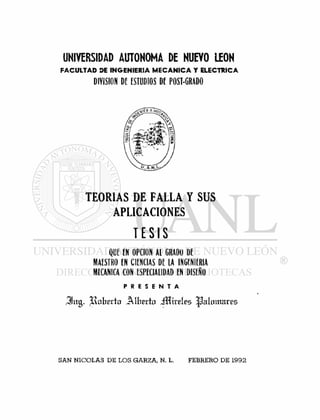 UNIVERSIDAD AUTONOMA DE NUEVO LEON
FACULTAD BE INGENIERIA MECANICA Y ELECTRICA
DIVISION DE ESTUDIOS DE POST-GRADO
TEORIAS DE FALLA Y SUS
APLICACIONES
T E S I S
QUE EN OPCION A l GRADO DE
MAESTRO EN CIENCIAS DE LA INGENIERIA
MECANICA CON ESPECIALIDAD EN DISEÑO
P R E S E N T A
3 i t g . R o b e r t o j M h e r t n J H t r e l e s p a l o m a r e s
SAN NICOLAS DE LOS GARZA, N. L. FEBRERO DE 1992
 
