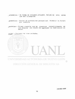 . o c t a é d r i c o . - De forma de o c t a e d r o » o c t a e d r o . S o l i d o de ocho c a r a s
que son t r i angui os.
pronóstico.- Acción de p r o n o s t i c a r . p r o n o s t i c a r . Predecni" l o f u t u r o
por indi ci os
p r o t o t i p o . - P r i m e r e j e m p l a r que se construye i n d u s t r i a l m e n t e de
una maquina con o b j e t o de emorender su f a b r i c a c i ó n en
s e r i e.
triarla — Cnnjunto d.e tv-es unidades.
¿jud • — - - -
 