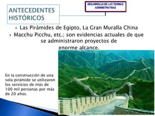 ANTECEDENTESHISTÓRICOSLas Pirámides de Egipto, La Gran Muralla ChinaMacchu Picchu, etc.; son evidencias actuales de que se administraron proyectos deenorme alcance. En la construcción de una sola pirámide se utilizaron los servicios de más de 100 mil personas por más de 20 años.