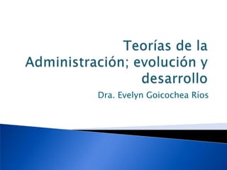 Teorías de la Administración; evolución y desarrollo Dra. Evelyn Goicochea Ríos 