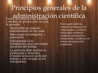Taylor se enfoco en los métodos y medios de producción, lo cual, el pensaba:Desarrollar un método estandarizado de las cosas
