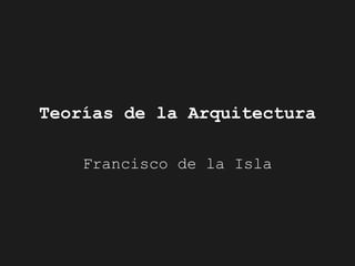 Teorías de la Arquitectura

    Francisco de la Isla
 