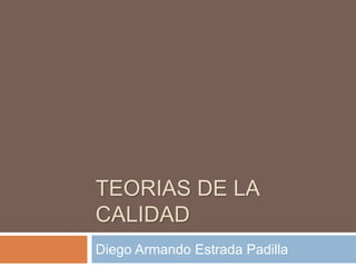 TEORIAS DE LA
CALIDAD
Diego Armando Estrada Padilla
 
