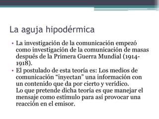 La aguja hipodérmica
• La investigación de la comunicación empezó
  como investigación de la comunicación de masas
  despu...