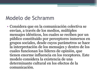 Modelo de Schramm
• Considera que en la comunicación colectiva se
  envían, a través de los medios, múltiples
  mensajes i...