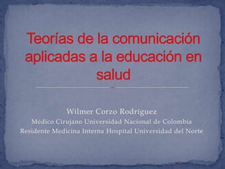 Wilmer Corzo Rodríguez
   Médico Cirujano Universidad Nacional de Colombia
Residente Medicina Interna Hospital Universidad del Norte
 