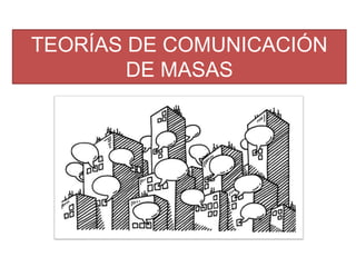 TEORÍAS DE COMUNICACIÓN
DE MASAS
 