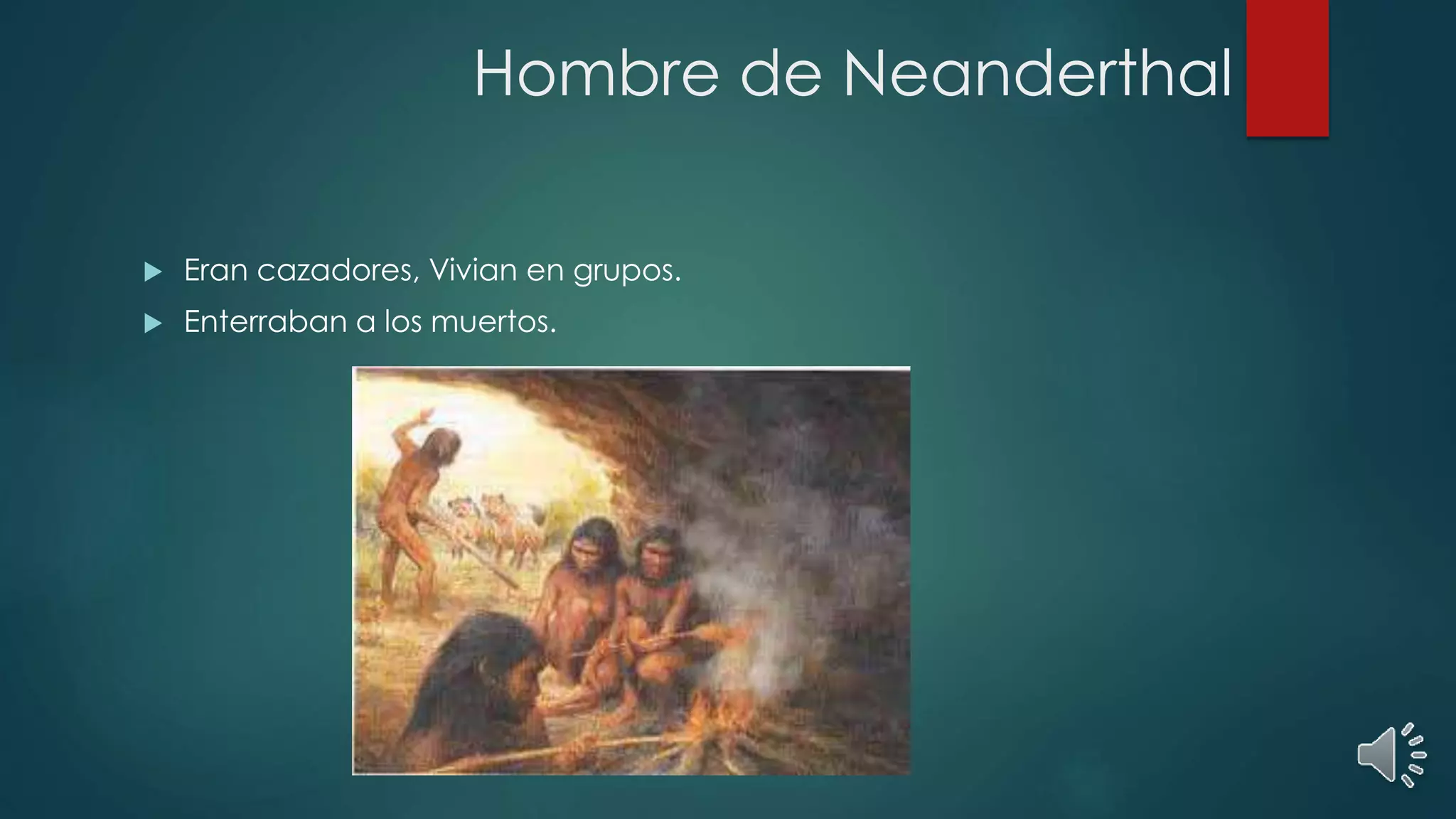 Hombre de Neanderthal
Eran cazadores, Vivian en grupos.
Enterraban a los muertos.