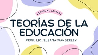 TEORÍAS DE LA
EDUCACIÓN
DERMEVAL SAVIANI
PROF. LIC. SUSANA WANDERLEY
 