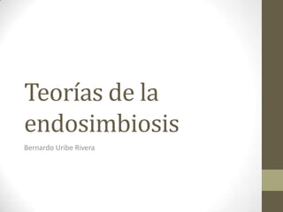 Teorías de la
endosimbiosis
Bernardo Uribe Rivera

 