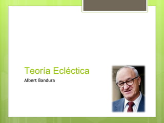 Teoría Ecléctica
Albert Bandura
 