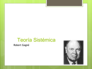 Teoría Sistémica
Robert Gagné
 