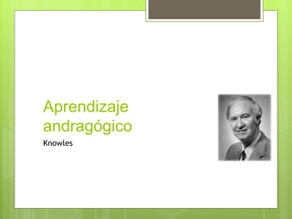 Aprendizaje
andragógico
Knowles
 