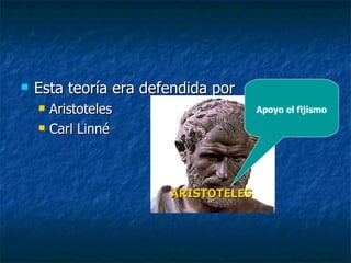 Esta teoría era defendida por Aristoteles Carl Linné Apoyo el fijismo ARISTOTELES 