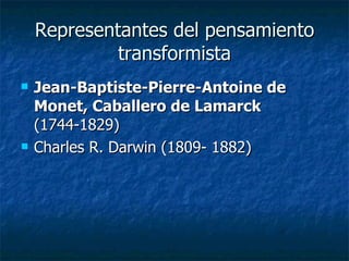 Representantes del pensamiento transformista Jean-Baptiste-Pierre-Antoine de Monet, Caballero de Lamarck  (1744-1829) Charles R. Darwin (1809- 1882)  