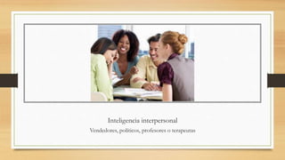 Inteligencia interpersonal
Vendedores, políticos, profesores o terapeutas
 