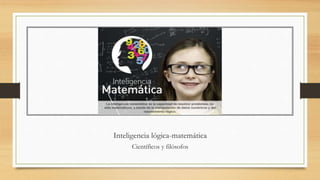 Inteligencia lógica-matemática
Científicos y filósofos
 