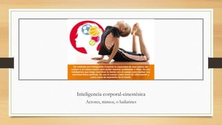 Inteligencia corporal-cinestésica
Actores, mimos, o bailarines
 