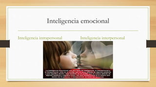 Inteligencia emocional
Inteligencia intrapersonal Inteligencia interpersonal
 