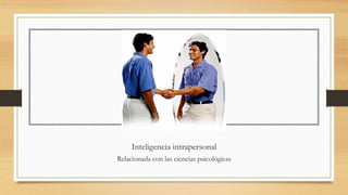 Inteligencia intrapersonal
Relacionada con las ciencias psicológicas
 