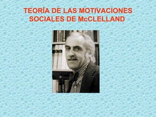TEORÍA DE LAS MOTIVACIONES
SOCIALES DE McCLELLAND
 