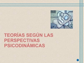 TEORÍAS SEGÚN LAS PERSPECTIVAS PSICODINÁMICAS 