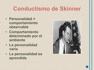 Conductismo de Skinner Personalidad = comportamiento observable Comportamiento determinado por el ambiente La personalidad varía La personalidad es aprendida 