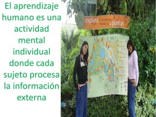 El aprendizaje humano es una actividad mental individual donde cada sujeto procesa la información externa