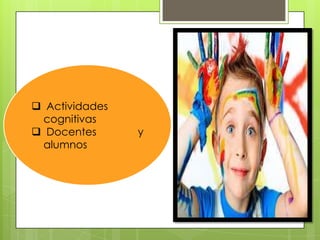  Actividades
cognitivas
 Docentes
alumnos

y

 