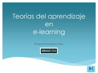 Teorías del aprendizaje
en
e-learning
Raquel Rodríguez Rey
 