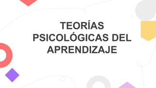 TEORÍAS
PSICOLÓGICAS DEL
APRENDIZAJE
 