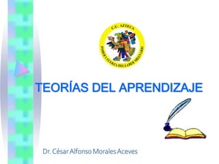 TEORÍAS DEL APRENDIZAJE
Dr.CésarAlfonso MoralesAceves
 