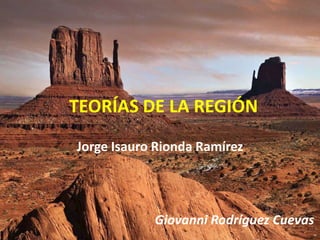 TEORÍAS DE LA REGIÓN
Jorge Isauro Rionda Ramírez




            Giovanni Rodríguez Cuevas
 