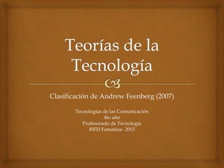 Clasificación de Andrew Feenberg (2007)
Tecnologías de las Comunicación
4to año
Profesorado de Tecnología
ISFD Famatina- 2015
 