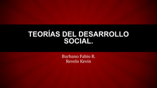 Burbano Fabio R.
Revelo Kevin
TEORÍAS DEL DESARROLLO
SOCIAL.
 